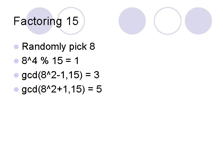 Factoring 15 l Randomly pick 8 l 8^4 % 15 = 1 l gcd(8^2 Factoring 15 l Randomly pick 8 l 8^4 % 15 = 1 l gcd(8^2