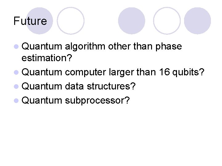 Future l Quantum algorithm other than phase estimation? l Quantum computer larger than 16 Future l Quantum algorithm other than phase estimation? l Quantum computer larger than 16