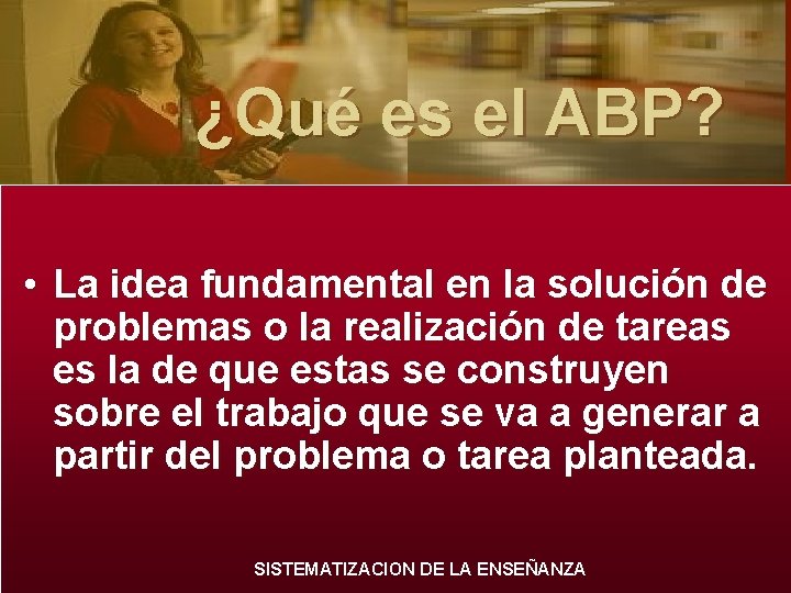 ¿Qué es el ABP? • La idea fundamental en la solución de problemas o