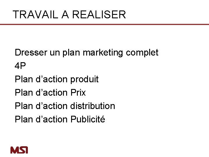TRAVAIL A REALISER Dresser un plan marketing complet 4 P Plan d’action produit Plan