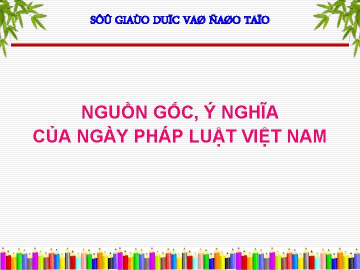 SÔÛ GIAÙO DUÏC VAØ ÑAØO TAÏO NGUỒN GỐC, Ý NGHĨA CỦA NGÀY PHÁP LUẬT