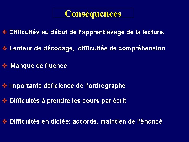 Conséquences v Difficultés au début de l’apprentissage de la lecture. v Lenteur de décodage,