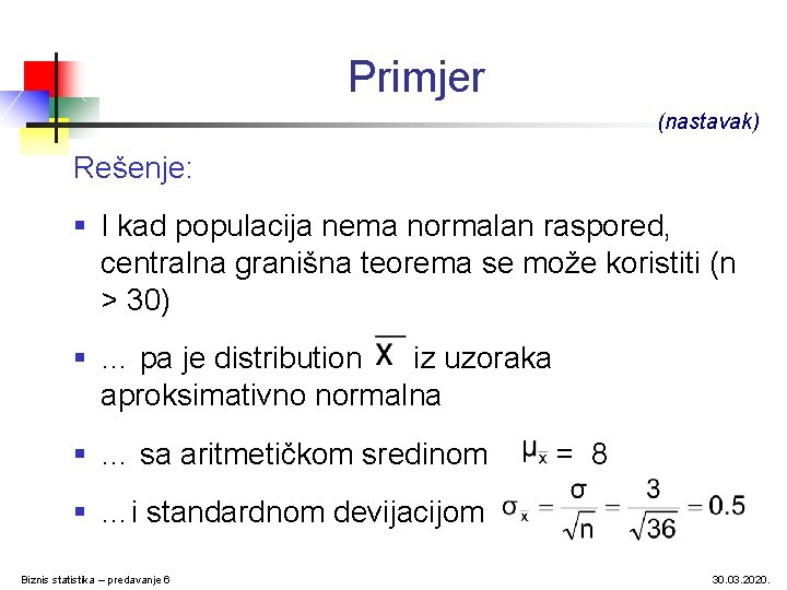 Primjer (nastavak) Rešenje: § I kad populacija nema normalan raspored, centralna granišna teorema se