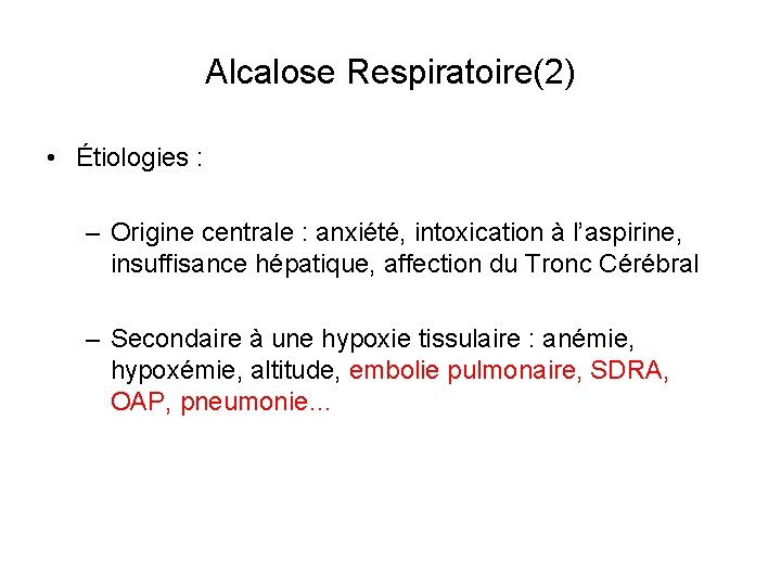 Alcalose Respiratoire(2) • Étiologies : – Origine centrale : anxiété, intoxication à l’aspirine, insuffisance