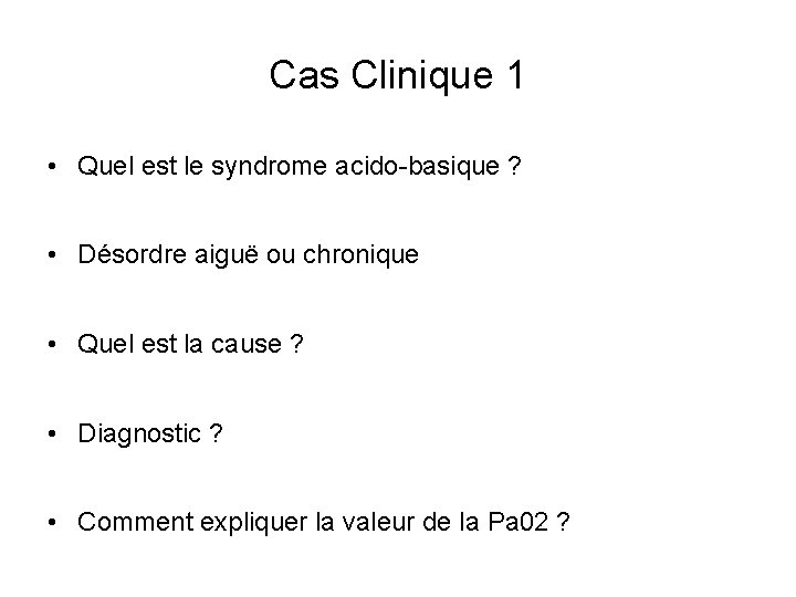 Cas Clinique 1 • Quel est le syndrome acido-basique ? • Désordre aiguë ou
