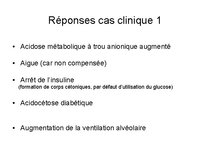 Réponses cas clinique 1 • Acidose métabolique à trou anionique augmenté • Aigue (car