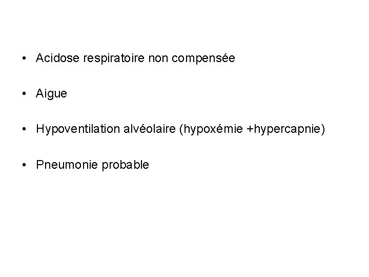  • Acidose respiratoire non compensée • Aigue • Hypoventilation alvéolaire (hypoxémie +hypercapnie) •