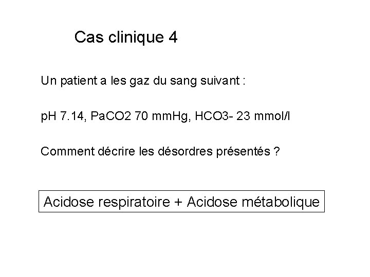 Cas clinique 4 Un patient a les gaz du sang suivant : p. H