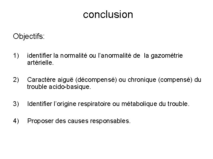 conclusion Objectifs: 1) identifier la normalité ou l’anormalité de la gazométrie artérielle. 2) Caractère