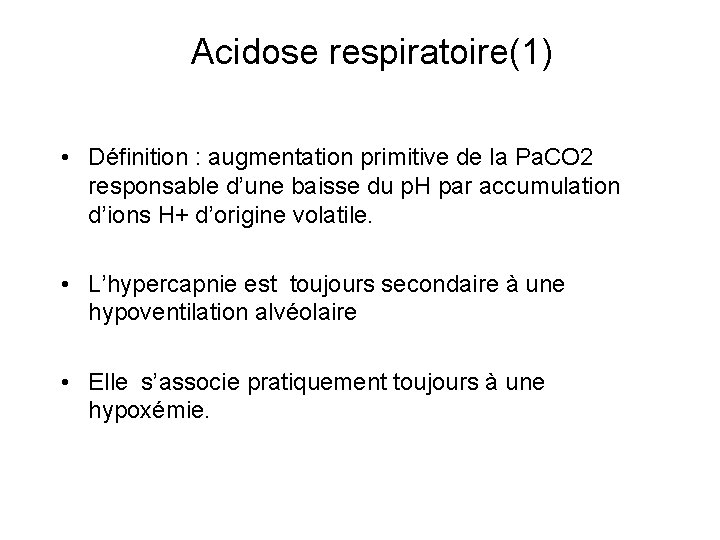 Acidose respiratoire(1) • Définition : augmentation primitive de la Pa. CO 2 responsable d’une