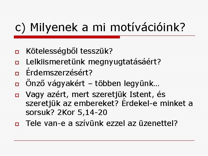 c) Milyenek a mi motívációink? o o o Kötelességből tesszük? Lelkiismeretünk megnyugtatásáért? Érdemszerzésért? Önző