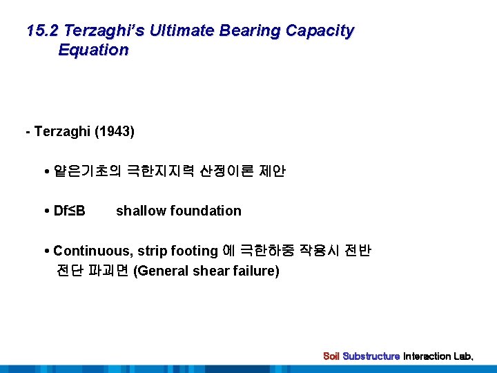 15. 2 Terzaghi’s Ultimate Bearing Capacity Equation - Terzaghi (1943) • 얕은기초의 극한지지력 산정이론