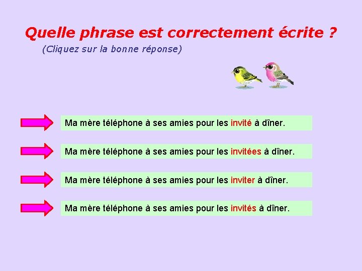 Quelle phrase est correctement écrite ? (Cliquez sur la bonne réponse) Ma mère téléphone