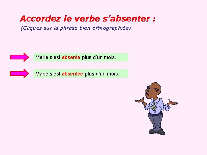 Accordez le verbe s’absenter : (Cliquez sur la phrase bien orthographiée) Marie s’est absenté