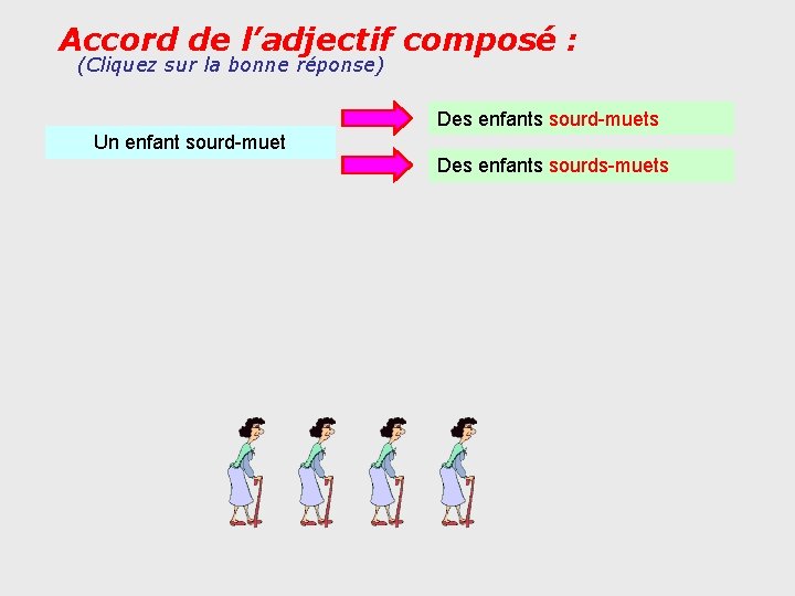 Accord de l’adjectif composé : (Cliquez sur la bonne réponse) Des enfants sourd-muets Un