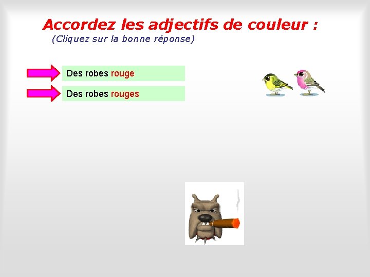 Accordez les adjectifs de couleur : (Cliquez sur la bonne réponse) Des robes rouges