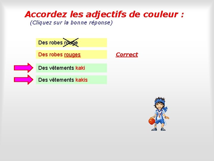 Accordez les adjectifs de couleur : (Cliquez sur la bonne réponse) Des robes rouges