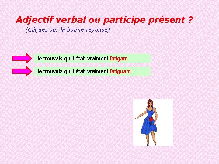 Adjectif verbal ou participe présent ? (Cliquez sur la bonne réponse) Je trouvais qu’il