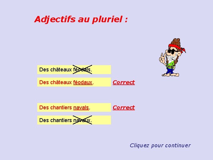 Adjectifs au pluriel : Des châteaux féodals. Des châteaux féodaux. Correct Des chantiers navals.