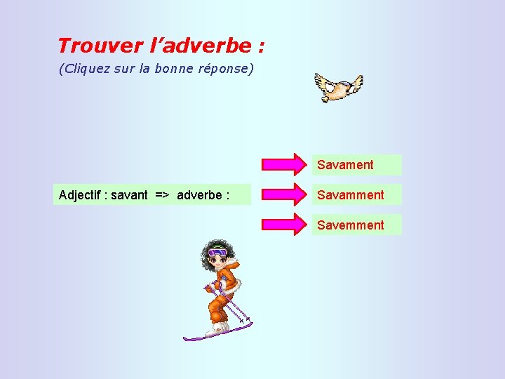 Trouver l’adverbe : (Cliquez sur la bonne réponse) Savament Adjectif : savant => adverbe