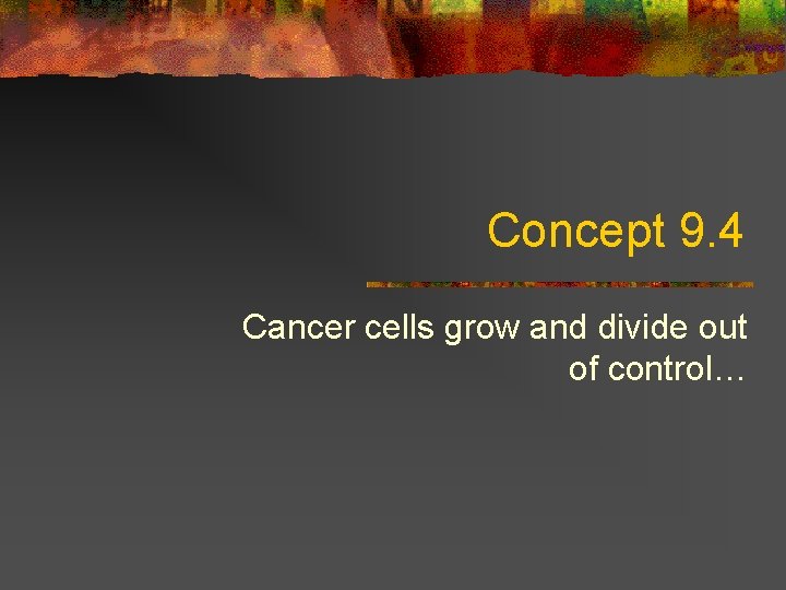 Concept 9. 4 Cancer cells grow and divide out of control… 
