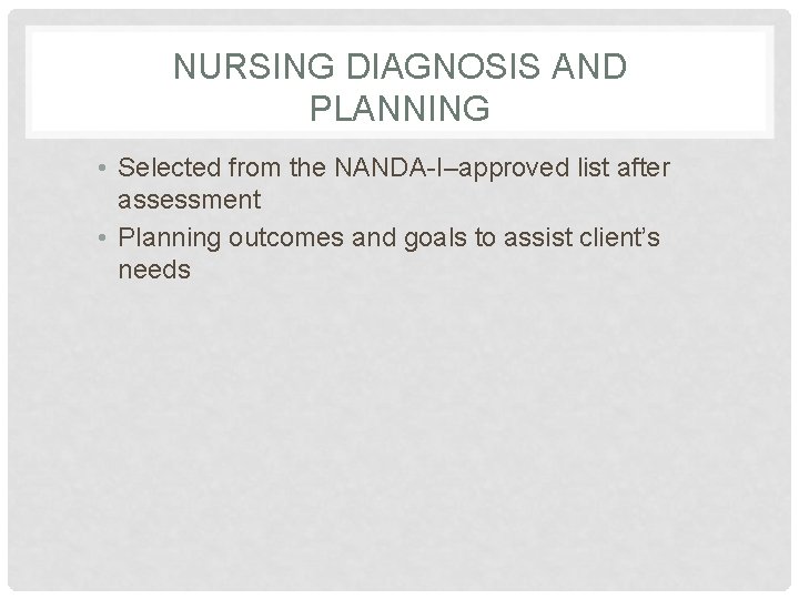 NURSING DIAGNOSIS AND PLANNING • Selected from the NANDA-I–approved list after assessment • Planning