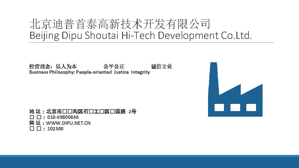 北京迪普首泰高新技术开发有限公司 Beijing Dipu Shoutai Hi-Tech Development Co. Ltd. 经营理念：以人为本 公平公正 诚信立业 Business Philosophy: People-oriented