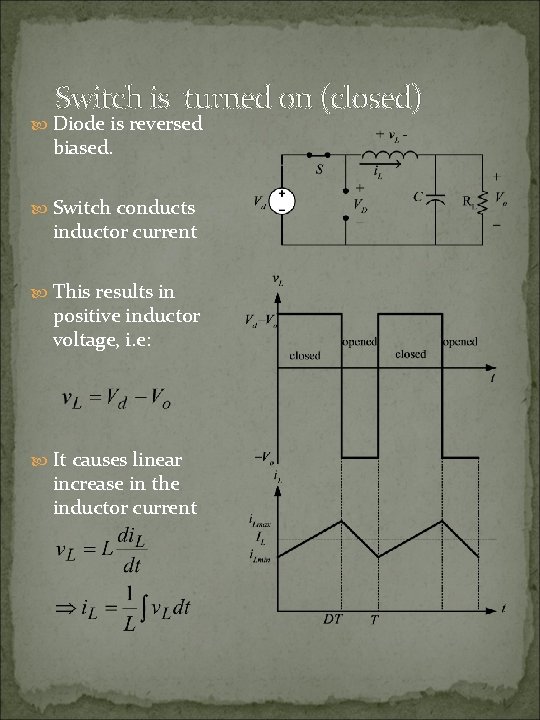 Switch is turned on (closed) Diode is reversed biased. Switch conducts inductor current This