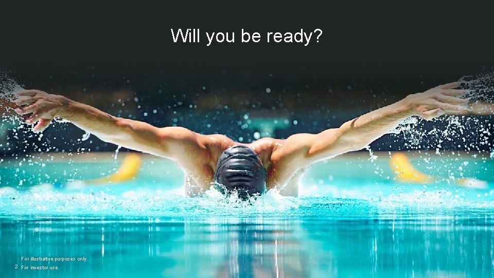 Will you be ready? For illustrative purposes only. 2 For investor use. 
