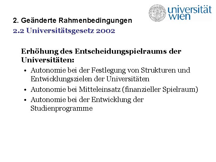 2. Geänderte Rahmenbedingungen 2. 2 Universitätsgesetz 2002 Erhöhung des Entscheidungspielraums der Universitäten: • Autonomie