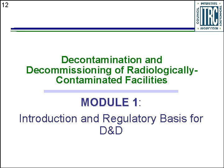 12 Decontamination and Decommissioning of Radiologically. Contaminated Facilities MODULE 1: 1 Introduction and Regulatory