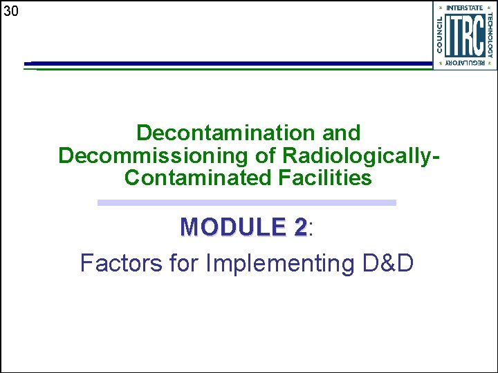 30 Decontamination and Decommissioning of Radiologically. Contaminated Facilities MODULE 2: 2 Factors for Implementing