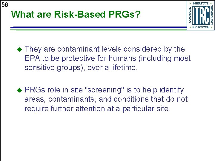 56 What are Risk-Based PRGs? u They are contaminant levels considered by the EPA