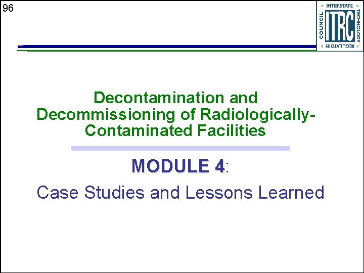 96 Decontamination and Decommissioning of Radiologically. Contaminated Facilities MODULE 4: 4 Case Studies and