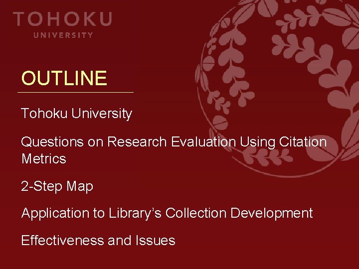 OUTLINE Tohoku University Questions on Research Evaluation Using Citation Metrics 2 -Step Map Application