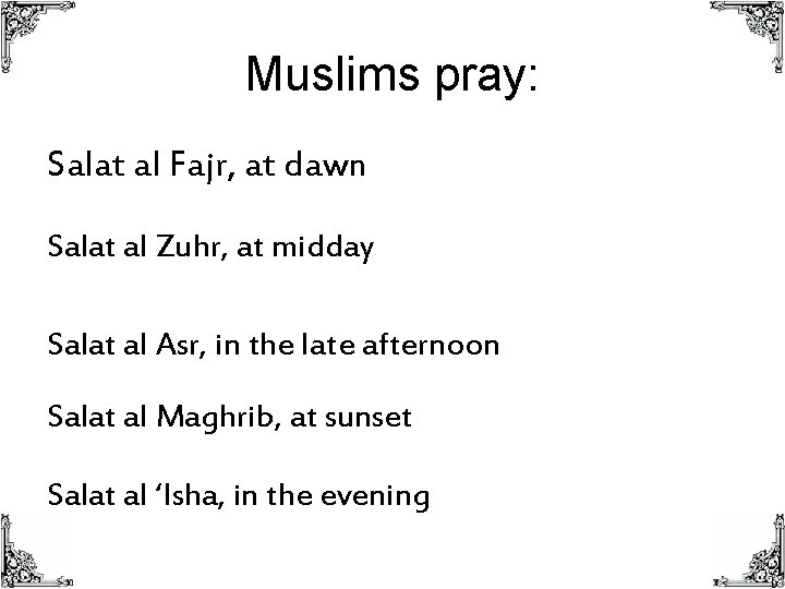 Muslims pray: Salat al Fajr, at dawn Salat al Zuhr, at midday Salat al
