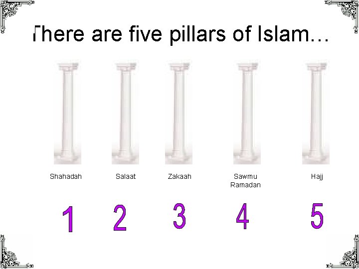 There are five pillars of Islam… Shahadah Salaat Zakaah Sawmu Ramadan Hajj 