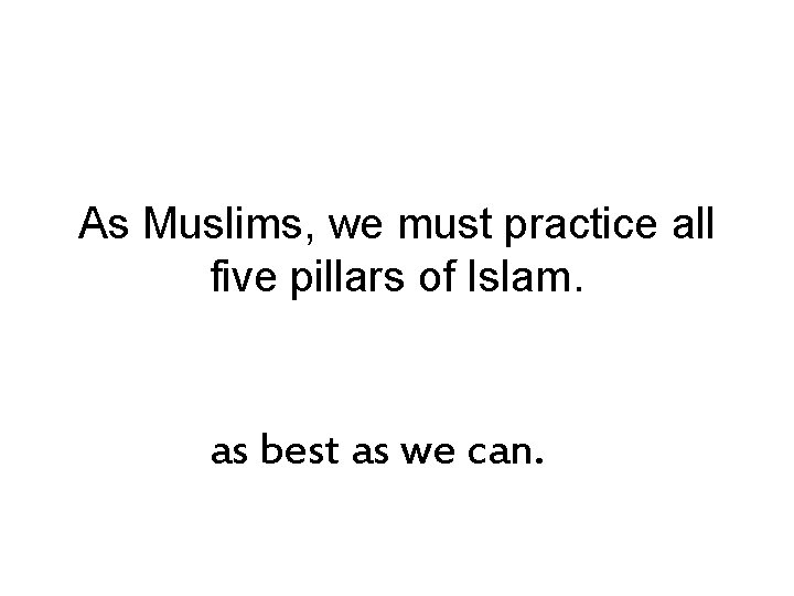 As Muslims, we must practice all five pillars of Islam. as best as we