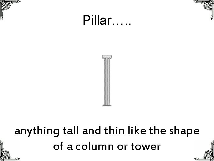 Pillar…. . anything tall and thin like the shape of a column or tower