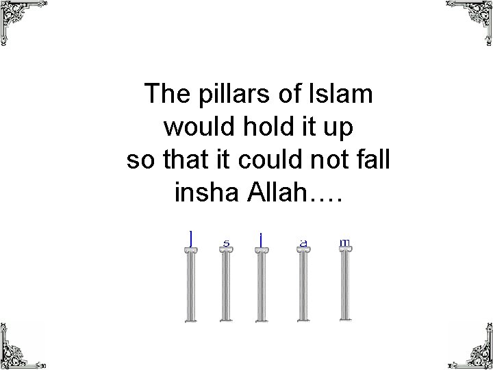 The pillars of Islam would hold it up so that it could not fall