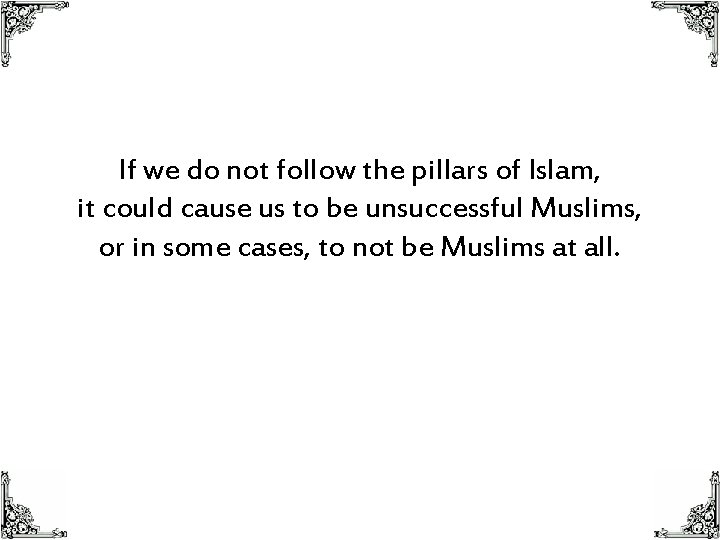 If we do not follow the pillars of Islam, it could cause us to