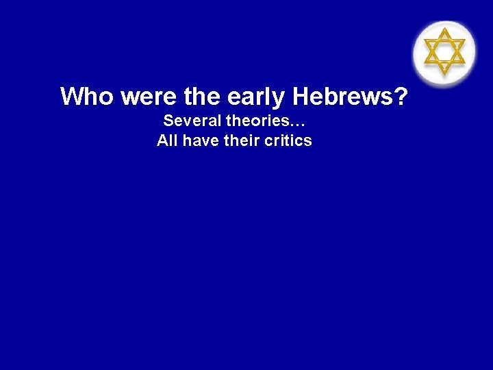 Who were the early Hebrews? Several theories… All have their critics Who were the early Hebrews? Several theories… All have their critics