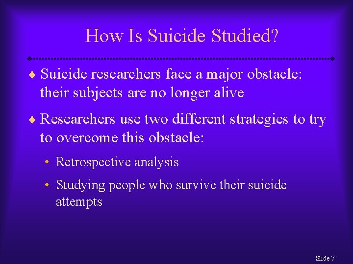 How Is Suicide Studied? ¨ Suicide researchers face a major obstacle: their subjects are