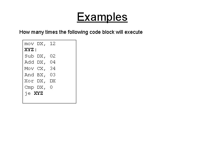 Examples How many times the following code block will execute mov DX, XYZ: Sub