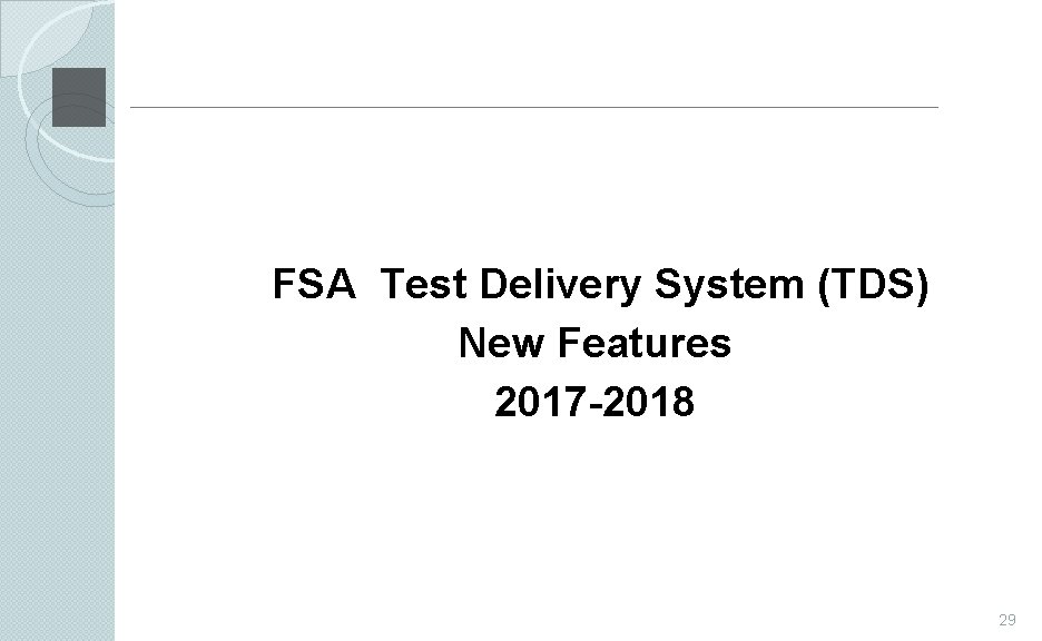 FSA Test Delivery System (TDS) New Features 2017 -2018 29 
