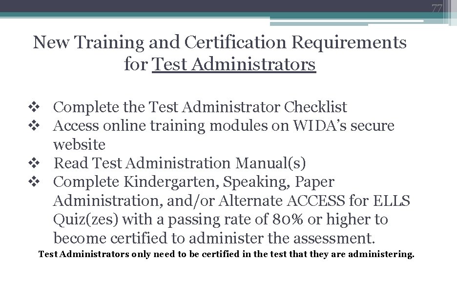 77 New Training and Certification Requirements for Test Administrators v Complete the Test Administrator