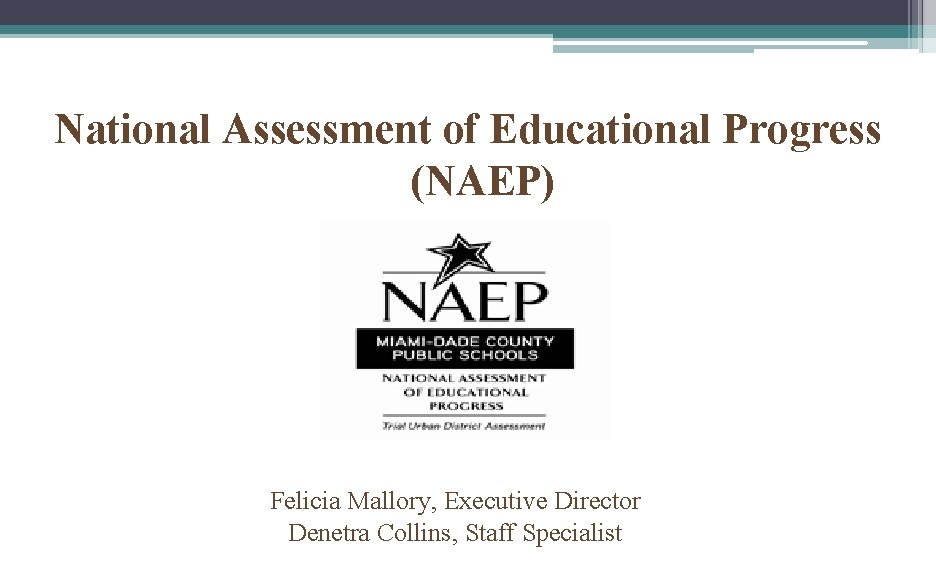 National Assessment of Educational Progress (NAEP) Felicia Mallory, Executive Director Denetra Collins, Staff Specialist