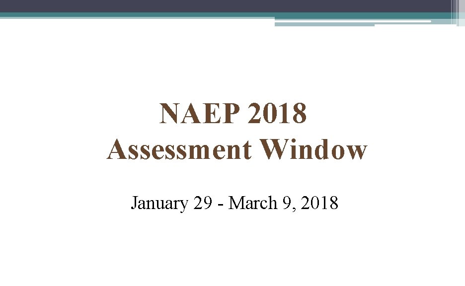 NAEP 2018 Assessment Window January 29 - March 9, 2018 