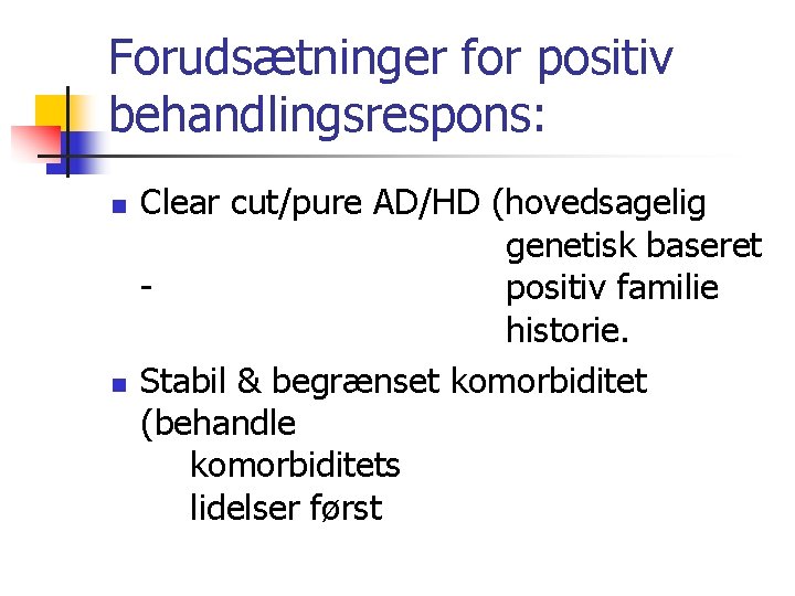 Forudsætninger for positiv behandlingsrespons: n n Clear cut/pure AD/HD (hovedsagelig genetisk baseret positiv familie