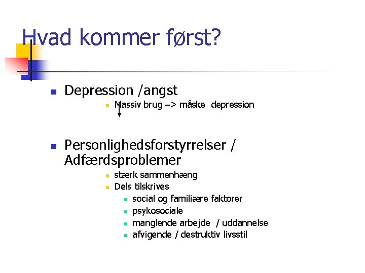 Hvad kommer først? n Depression /angst n n Massiv brug –> måske depression Personlighedsforstyrrelser